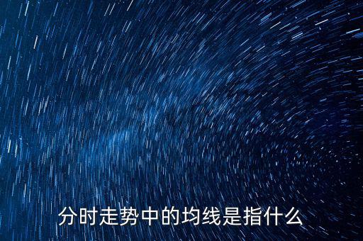 均線(xiàn)是指什么，分時(shí)走勢(shì)中的均線(xiàn)是指什么