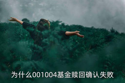 為什么基金贖回確認(rèn)失敗，為什么001004基金贖回確認(rèn)失敗
