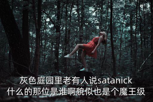 灰色庭園里老有人說satanick什么的那位是誰啊貌似也是個(gè)魔王級