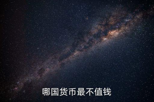 什么外幣最不值錢(qián)，哪國(guó)貨幣最不值錢(qián)