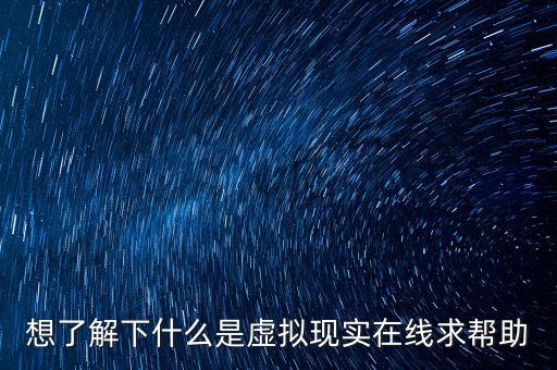 想了解下什么是虛擬現(xiàn)實(shí)在線(xiàn)求幫助