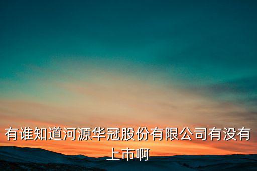 河源什么股票準(zhǔn)備上市，有誰知道河源華冠股份有限公司有沒有上市啊