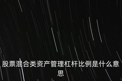 杠桿管理是什么，股票混合類(lèi)資產(chǎn)管理杠桿比例是什么意思