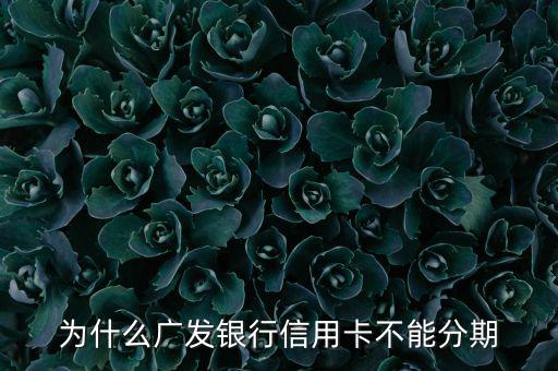 廣發(fā)不給分期意味什么，廣發(fā)信用卡突然不叫分期了是什么原因