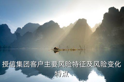授信報告分析企業(yè)的優(yōu)勢風(fēng)險看什么，授信集團(tuán)客戶主要風(fēng)險特征及風(fēng)險變化特點