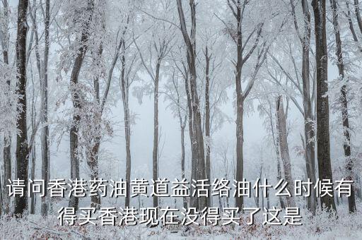 請(qǐng)問(wèn)香港藥油黃道益活絡(luò)油什么時(shí)候有得買香港現(xiàn)在沒(méi)得買了這是