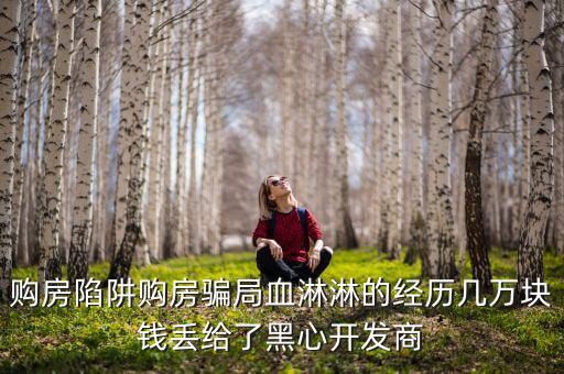 什么是權益吞吐量，購房陷阱購房騙局血淋淋的經歷幾萬塊錢丟給了黑心開發(fā)商