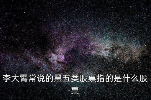 什么叫黑5類股票，李大霄常說的黑五類股票指的是什么股票