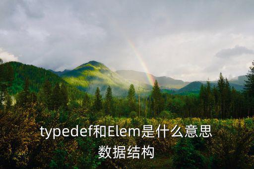 typedef和Elem是什么意思數(shù)據(jù)結構