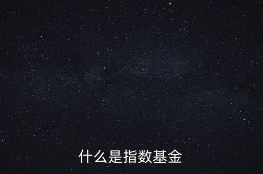 指數(shù)基金是什么，什么是指數(shù)基金指數(shù)基金有哪些