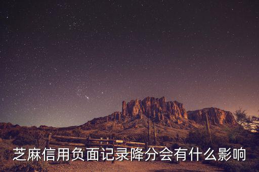 芝麻信用有什么壞處，芝麻信用負(fù)面記錄降分會有什么影響