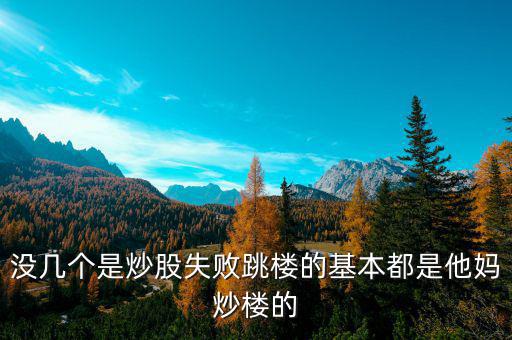 炒股票跳樓的都是炒什么股的，沒(méi)幾個(gè)是炒股失敗跳樓的基本都是他媽炒樓的