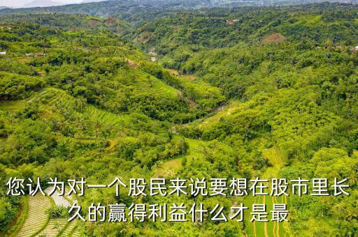 什么才是股票中最重要的技術，您認為對一個股民來說要想在股市里長久的贏得利益什么才是最