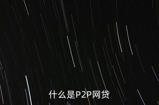 網(wǎng)上借貸是什么，什么是P2P網(wǎng)貸