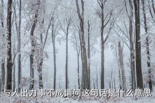 什么是出力受阻，與人出力事不成請(qǐng)問(wèn)這句話(huà)是什么意思