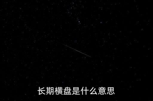 底部長期橫盤是什么意思，長期橫盤是什么意思