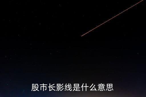 長上影線是什么意思，股市中低位出現長上影線是什么意思
