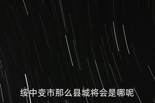綏中縣最近有什么大的變動(dòng)嘛，綏中縣將會(huì)變成市這是真的嗎有誰(shuí)知道
