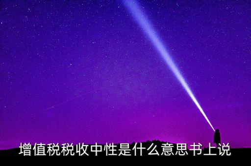 稅收中性是什么意思，稅收中性誰(shuí)能解釋解釋