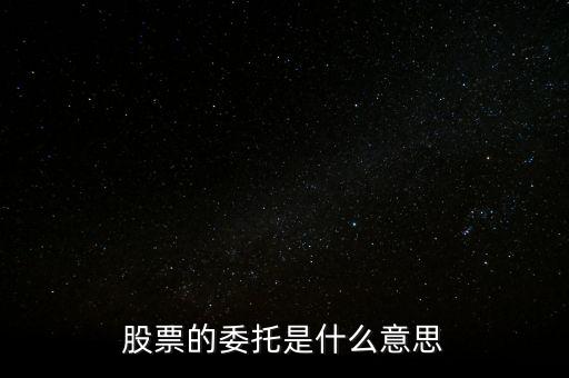 股票什么是委托，股票的委托是什么意思