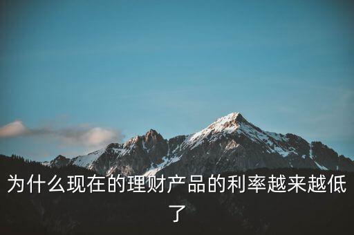 為什么利率越來越少，為什么現(xiàn)在的理財(cái)產(chǎn)品的利率越來越低了