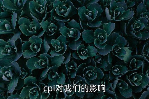 CPI對我們有什么影響，CPI對居民消費(fèi)的影響