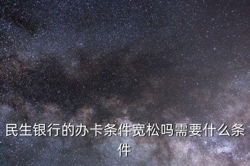 民生財神卡需要什么條件，廣州辦理民生銀行財神卡需要準備什么材料