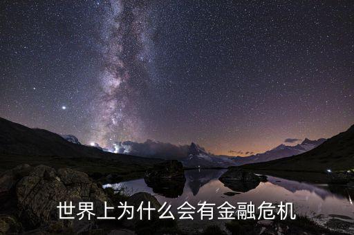 為什么會產(chǎn)生金融危機，世界上為什么會有金融危機