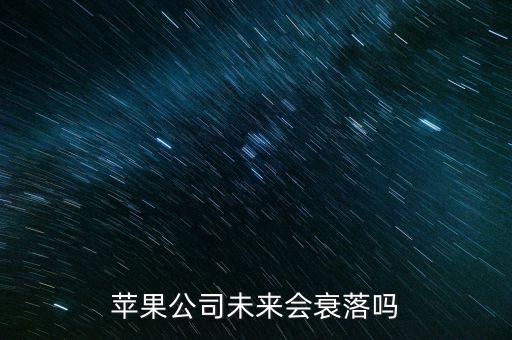 蘋果公司什么時(shí)候沒落，蘋果公司未來會衰落嗎