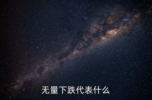 高位無(wú)量下跌代表什么，無(wú)量上漲無(wú)量下跌說(shuō)明什么