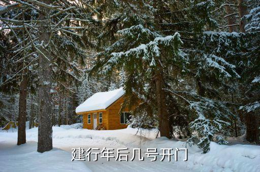 中國建設銀行年后什么時候開門，建行年后幾號開門