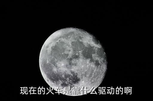 中國高鐵機車靠什么驅(qū)動，現(xiàn)在的火車是靠什么驅(qū)動的啊