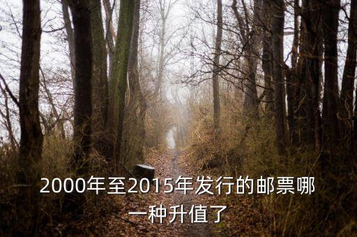 2015年買什么郵票升值高，2000年至2015年發(fā)行的郵票哪一種升值了