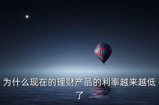 為什么現(xiàn)在的理財產品的利率越來越低了