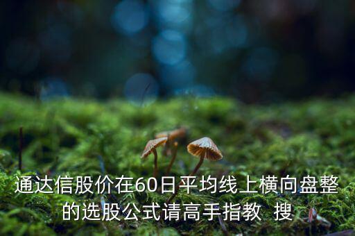 什么橫盤，通達(dá)信股價(jià)在60日平均線上橫向盤整的選股公式請(qǐng)高手指教  搜