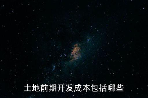 什么是土地前期開發(fā)成本，土地出讓成本是什么