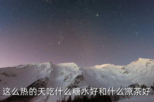 煲涼茶給什么糖好，夏天天熱誰有去暑的涼茶配方或者糖水配方