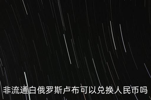 非流通白俄羅斯盧布可以?xún)稉Q人民幣嗎