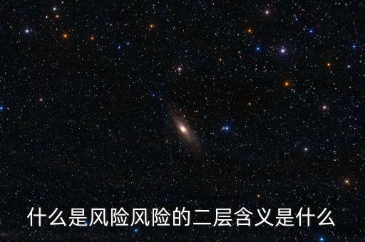 什么是風(fēng)險(xiǎn)影響，什么是風(fēng)險(xiǎn)風(fēng)險(xiǎn)的二層含義是什么