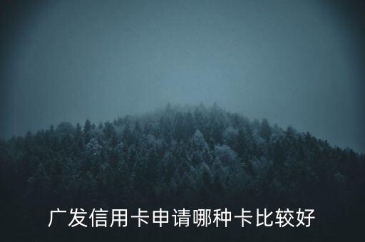 廣發(fā)信用卡什么卡好，廣發(fā)銀行信用卡哪個好