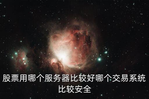 證券用的服務(wù)器是什么，股票用哪個服務(wù)器比較好哪個交易系統(tǒng)比較安全