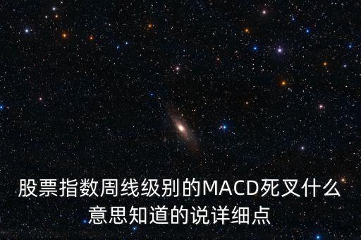 股票指數(shù)周線級別的MACD死叉什么意思知道的說詳細(xì)點(diǎn)