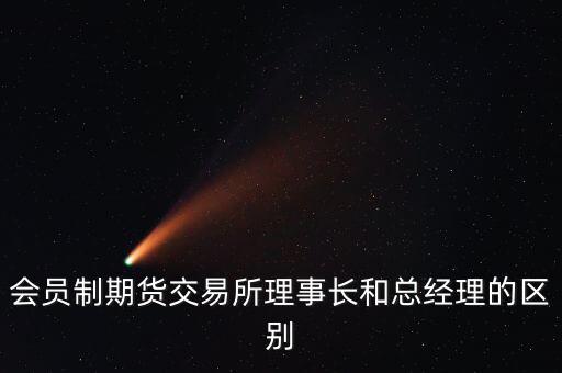 會(huì)員制期貨交易所理事長和總經(jīng)理的區(qū)別