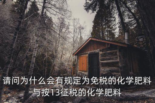國(guó)家為什么開征化肥增值稅，請(qǐng)問(wèn)為什么會(huì)有規(guī)定為免稅的化學(xué)肥料與按13征稅的化學(xué)肥料
