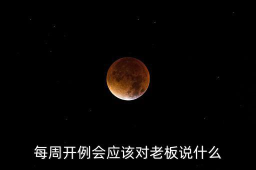 每周開(kāi)例會(huì)應(yīng)該對(duì)老板說(shuō)什么