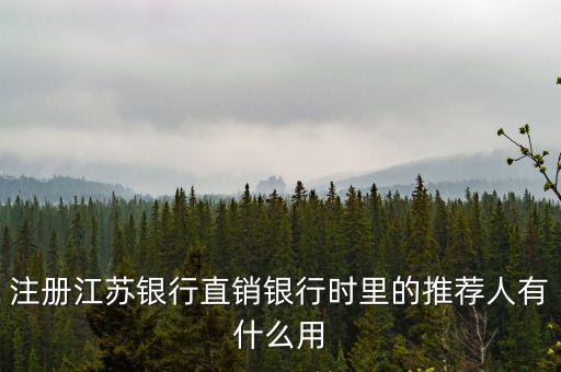 江蘇銀行直銷銀行有什么用，注冊江蘇銀行直銷銀行時里的推薦人有什么用