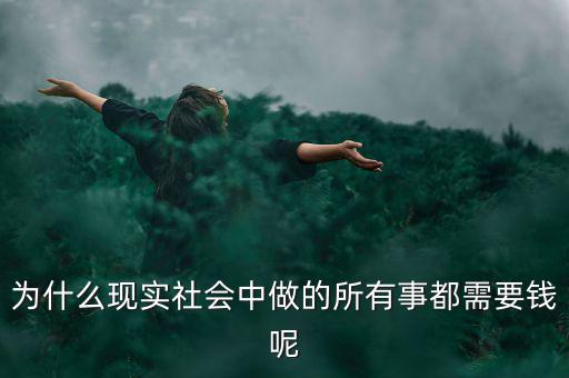 中國(guó)為什么什么都要錢，為什么現(xiàn)實(shí)社會(huì)中做的所有事都需要錢呢