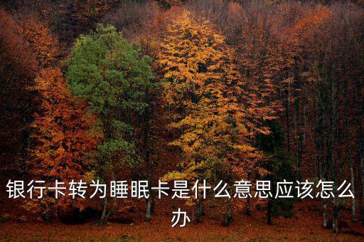 銀行卡睡眠什么意思，銀行卡轉(zhuǎn)為睡眠卡是什么意思應(yīng)該怎么辦