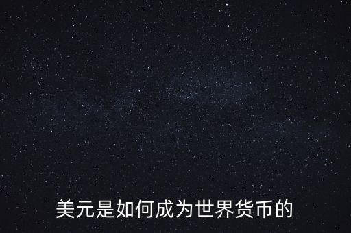 美元為什么能成為世界貨幣，美元是如何成為世界貨幣的