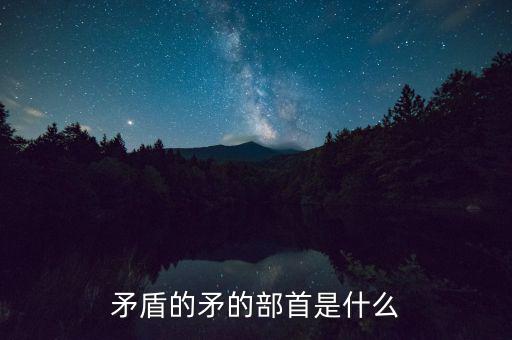 矛是什么結(jié)構(gòu)，矛字部首是什么